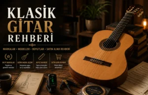 Klasik Gitar Rehberi: Satın Alma, Öğrenme, Teller, Bakım ve Bilmeniz Gereken Her Şey (2026)